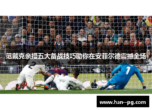 范戴克亲授五大备战技巧助你在安菲尔德震撼全场 范戴克亲授五大备战技巧助你在安菲尔德震撼全场