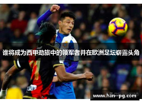谁将成为西甲劲旅中的领军者并在欧洲足坛崭露头角