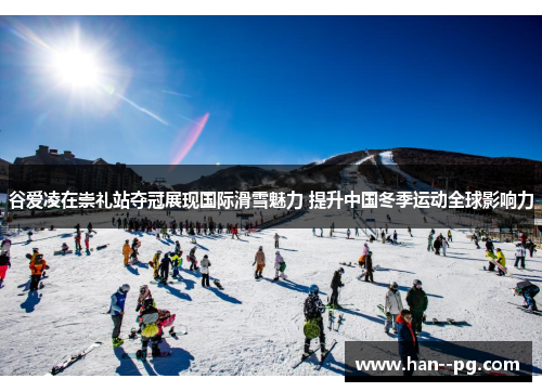 谷爱凌在崇礼站夺冠展现国际滑雪魅力 提升中国冬季运动全球影响力