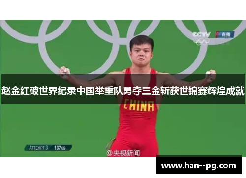 赵金红破世界纪录中国举重队勇夺三金斩获世锦赛辉煌成就