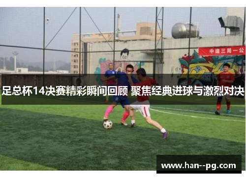 足总杯14决赛精彩瞬间回顾 聚焦经典进球与激烈对决
