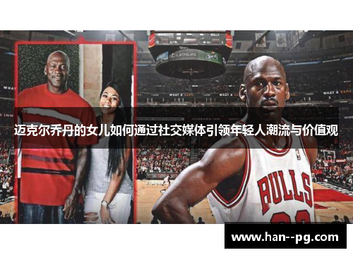 迈克尔乔丹的女儿如何通过社交媒体引领年轻人潮流与价值观