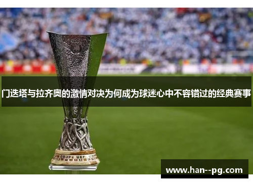 门迭塔与拉齐奥的激情对决为何成为球迷心中不容错过的经典赛事 门迭塔与拉齐奥的激情对决为何成为球迷心中不容错过的经典赛事