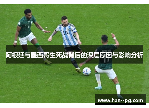 阿根廷与墨西哥生死战背后的深层原因与影响分析