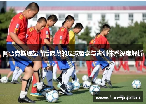 阿贾克斯崛起背后隐藏的足球哲学与青训体系深度解析