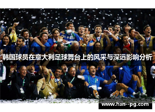 韩国球员在意大利足球舞台上的风采与深远影响分析
