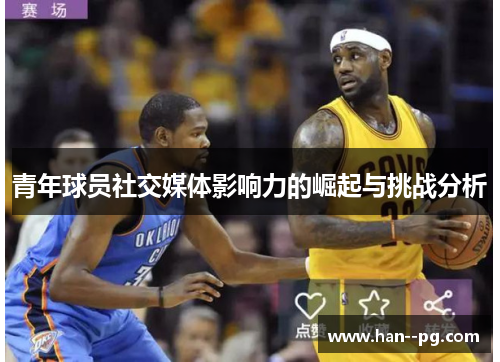 青年球员社交媒体影响力的崛起与挑战分析 青年球员社交媒体影响力的崛起与挑战分析