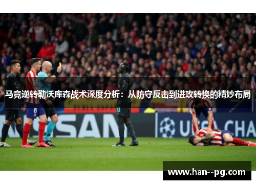 马竞逆转勒沃库森战术深度分析：从防守反击到进攻转换的精妙布局