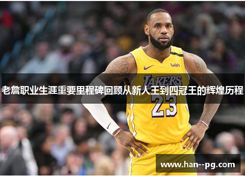 老詹职业生涯重要里程碑回顾从新人王到四冠王的辉煌历程 老詹职业生涯重要里程碑回顾从新人王到四冠王的辉煌历程