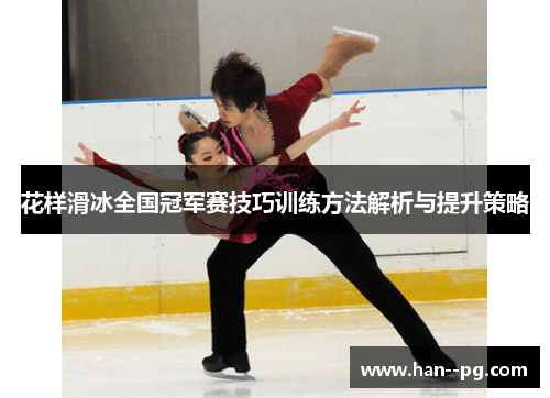 花样滑冰全国冠军赛技巧训练方法解析与提升策略