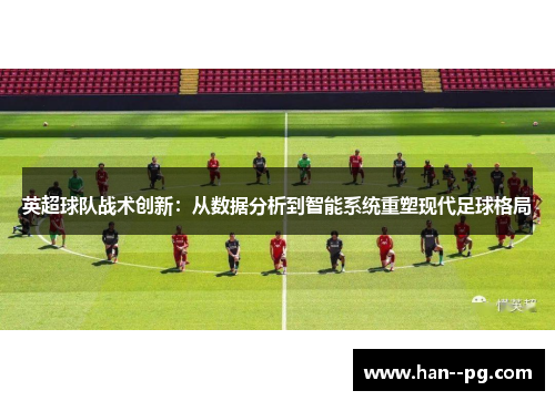 英超球队战术创新：从数据分析到智能系统重塑现代足球格局