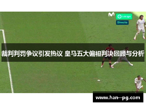 裁判判罚争议引发热议 皇马五大偏袒判决回顾与分析