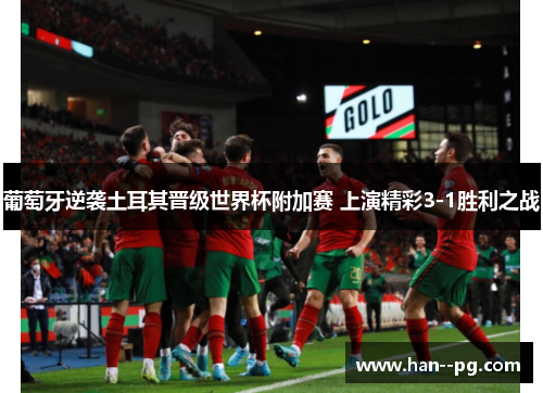 葡萄牙逆袭土耳其晋级世界杯附加赛 上演精彩3-1胜利之战 葡萄牙逆袭土耳其晋级世界杯附加赛 上演精彩3-1胜利之战