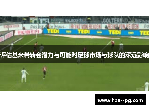 评估基米希转会潜力与可能对足球市场与球队的深远影响