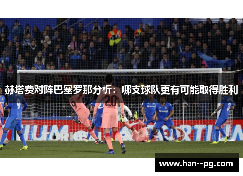 赫塔费对阵巴塞罗那分析：哪支球队更有可能取得胜利