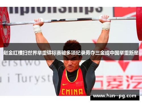 赵金红横扫世界举重锦标赛破多项纪录勇夺三金成中国举重新星 赵金红横扫世界举重锦标赛破多项纪录勇夺三金成中国举重新星