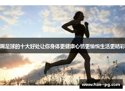 踢足球的十大好处让你身体更健康心情更愉悦生活更精彩