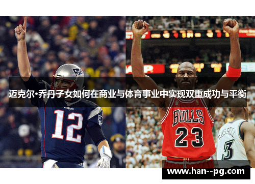 迈克尔·乔丹子女如何在商业与体育事业中实现双重成功与平衡