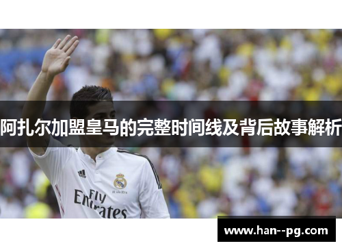 阿扎尔加盟皇马的完整时间线及背后故事解析 阿扎尔加盟皇马的完整时间线及背后故事解析
