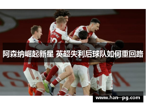 阿森纳崛起新星 英超失利后球队如何重回路