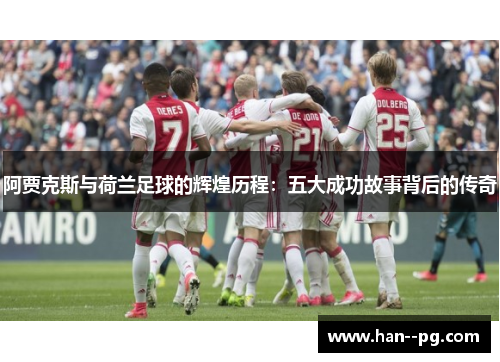 阿贾克斯与荷兰足球的辉煌历程：五大成功故事背后的传奇