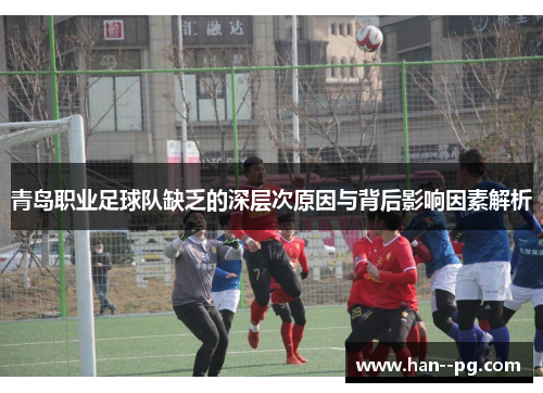 青岛职业足球队缺乏的深层次原因与背后影响因素解析