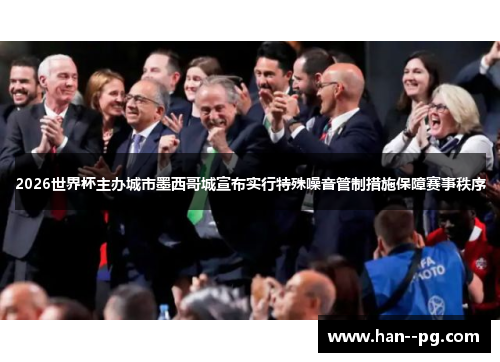 2026世界杯主办城市墨西哥城宣布实行特殊噪音管制措施保障赛事秩序