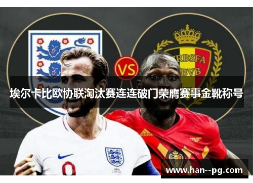 埃尔卡比欧协联淘汰赛连连破门荣膺赛事金靴称号 埃尔卡比欧协联淘汰赛连连破门荣膺赛事金靴称号