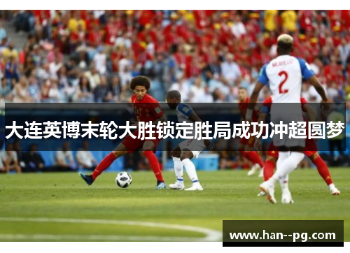 大连英博末轮大胜锁定胜局成功冲超圆梦 大连英博末轮大胜锁定胜局成功冲超圆梦