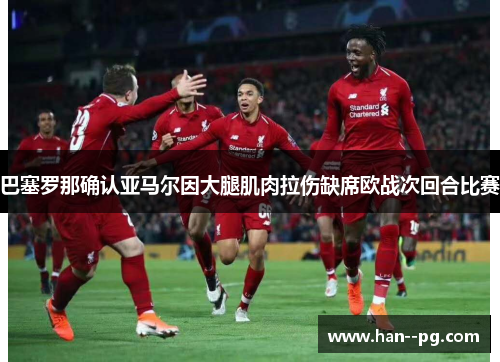 巴塞罗那确认亚马尔因大腿肌肉拉伤缺席欧战次回合比赛