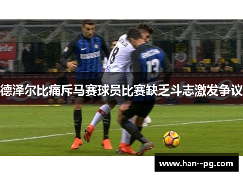 德泽尔比痛斥马赛球员比赛缺乏斗志激发争议 德泽尔比痛斥马赛球员比赛缺乏斗志激发争议