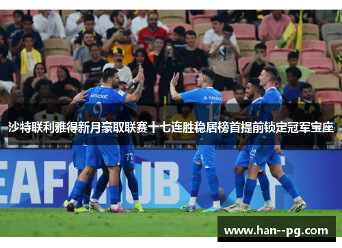 沙特联利雅得新月豪取联赛十七连胜稳居榜首提前锁定冠军宝座 沙特联利雅得新月豪取联赛十七连胜稳居榜首提前锁定冠军宝座