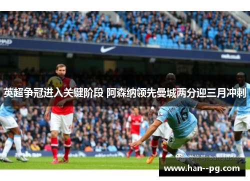 英超争冠进入关键阶段 阿森纳领先曼城两分迎三月冲刺