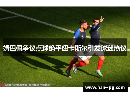 姆巴佩争议点球绝平纽卡斯尔引发球迷热议