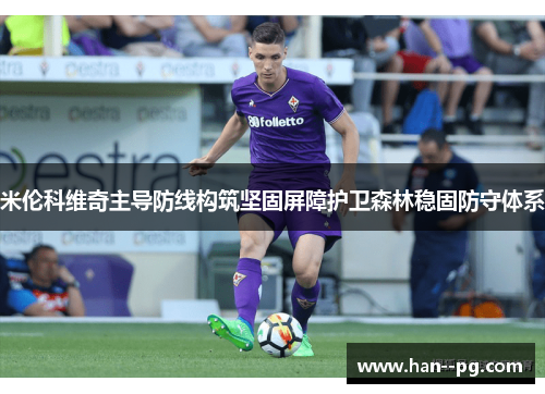 米伦科维奇主导防线构筑坚固屏障护卫森林稳固防守体系