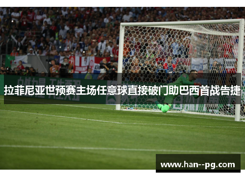 拉菲尼亚世预赛主场任意球直接破门助巴西首战告捷 拉菲尼亚世预赛主场任意球直接破门助巴西首战告捷