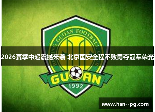 2026赛季中超震撼来袭 北京国安全程不败勇夺冠军荣光 2026赛季中超震撼来袭 北京国安全程不败勇夺冠军荣光